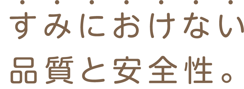 すみにおけない 品質と安全性